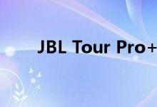 JBL Tour Pro+ TWS耳机设计如何