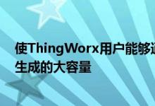 使ThingWorx用户能够通过整体收集和汇总由工业传感器生成的大容量