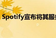 Spotify宣布将其服务扩展到欧洲的更多市场