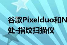 谷歌Pixelduo和Nexusduo中有一个相似之处-指纹扫描仪