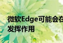 微软Edge可能会在某些Windows10系统上发挥作用