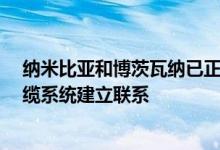 纳米比亚和博茨瓦纳已正式宣布与价值7.5亿美元的西非电缆系统建立联系