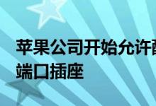 苹果公司开始允许配件供应商集成Lightning端口插座