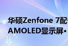 华硕Zenfone 7配备HDR10+的无瑕90 Hz AMOLED显示屏•