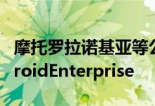 摩托罗拉诺基亚等公司的新设备现已推荐AndroidEnterprise