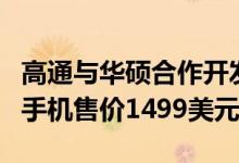 高通与华硕合作开发面向骁龙Insiders的智能手机售价1499美元