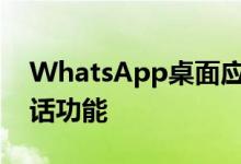 WhatsApp桌面应用正式获得语音和视频通话功能