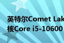 英特尔Comet Lake-S泄漏戏弄AMD追逐六核Core i5-10600