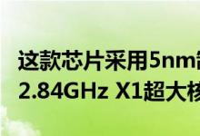 这款芯片采用5nm制程工艺CPU层面内置1个2.84GHz X1超大核