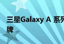 三星Galaxy A 系列彻底改变了中档部门的品牌