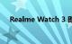 Realme Watch 3 即将在这个地区发售