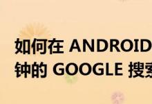 如何在 ANDROID 和 IOS 上删除最后 15 分钟的 GOOGLE 搜索历史记录