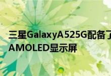 三星GalaxyA525G配备了带有嵌入式指纹扫描仪的6.5英寸AMOLED显示屏