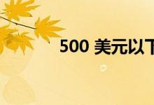 500 美元以下最佳的智能手机