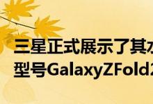 三星正式展示了其水平折叠智能手机的第二代型号GalaxyZFold2