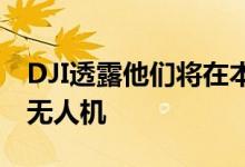 DJI透露他们将在本周举办一次活动展示新的无人机