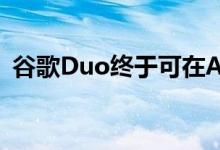 谷歌Duo终于可在Android平板电脑上使用