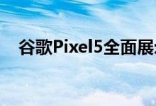 谷歌Pixel5全面展示带来一个小小的惊喜