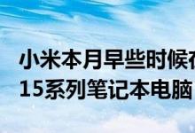 小米本月早些时候在欧洲发布了RedmiBook15系列笔记本电脑