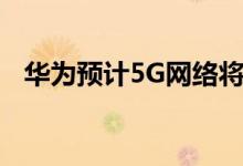 华为预计5G网络将很快开始经历中高负载