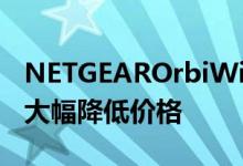 NETGEAROrbiWiFi6AX4200网状斜线功能大幅降低价格