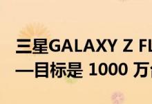 三星GALAXY Z FLIP 4/Z FOLD 4 开始生产—目标是 1000 万台