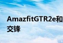 AmazfitGTR2e和GTS2e与苹果Watch正面交锋