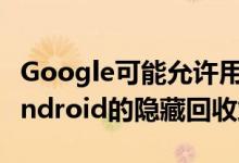 Google可能允许用户在Android 12中管理Android的隐藏回收站