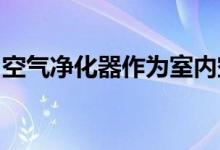 空气净化器作为室内空气净化的主要手段之一