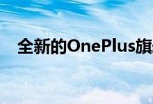 全新的OnePlus旗舰产品带来许多新功能