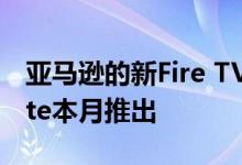 亚马逊的新Fire TV Stick和Fire TV Stick Lite本月推出