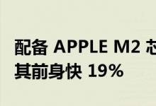 配备 APPLE M2 芯片的 MACBOOK AIR 比其前身快 19%