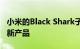 小米的Black Shark子品牌本周推出了它的最新产品