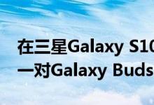 在三星Galaxy S10上节省200 以及免费获得一对Galaxy Buds