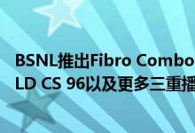 BSNL推出Fibro Combo ULD 645 CS95 Fibro Combo ULD CS 96以及更多三重播放计划