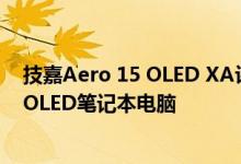 技嘉Aero 15 OLED XA评测创意人士会喜欢这款生产型的OLED笔记本电脑