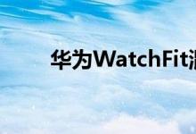 华为WatchFit混合可穿戴设备评测