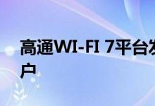 高通WI-FI 7平台发布：单通道支持500+用户