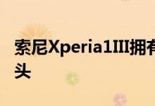 索尼Xperia1III拥有与其他手机不同的长焦镜头