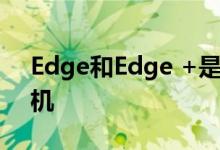 Edge和Edge +是摩托罗拉的新旗舰智能手机