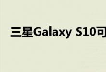 三星Galaxy S10可能会附带声音显示技术