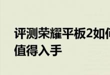 评测荣耀平板2如何以及它与华为M2哪个更值得入手