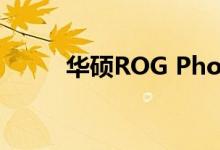 华硕ROG Phone 3智能手机评测