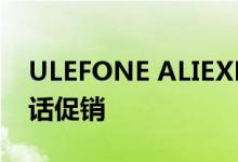 ULEFONE ALIEXPRESS 商店的热销批发电话促销