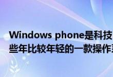 Windows phone是科技巨头微软推出的操作系统这也是近些年比较年轻的一款操作系统