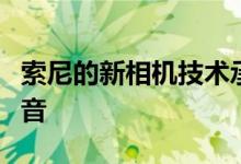 索尼的新相机技术承诺更宽的动态范围减少噪音