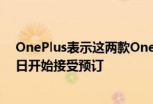 OnePlus表示这两款OnePlus9系列手机设备都将于3月26日开始接受预订