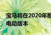 宝马将在2020年推出其最受欢迎车型之一的电动版本