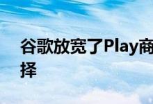 谷歌放宽了Play商店的计费要求希望让你选择