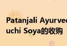 Patanjali Ayurved以4350千万卢比完成对Ruchi Soya的收购